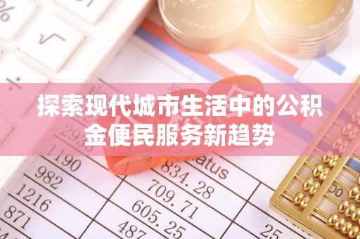 梧州探索现代城市生活中的公积金便民服务新趋势