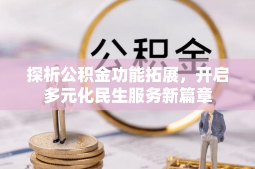 梧州探析公积金功能拓展，开启多元化民生服务新篇章
