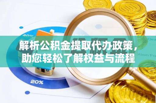 梧州解析公积金提取代办政策，助您轻松了解权益与流程