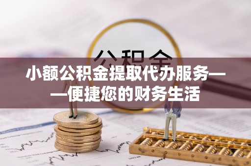 梧州小额公积金提取代办服务——便捷您的财务生活