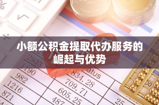 梧州小额公积金提取代办服务的崛起与优势