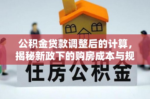 梧州公积金贷款调整后的计算，揭秘新政下的购房成本与规划