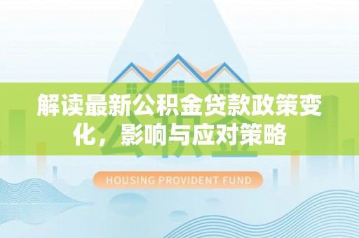 梧州解读最新公积金贷款政策变化，影响与应对策略