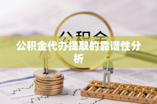 梧州公积金代办提取的靠谱性分析