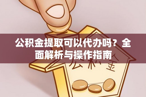 梧州公积金提取可以代办吗？全面解析与操作指南