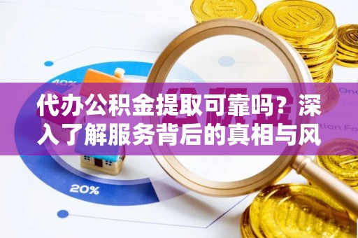 梧州代办公积金提取可靠吗？深入了解服务背后的真相与风险
