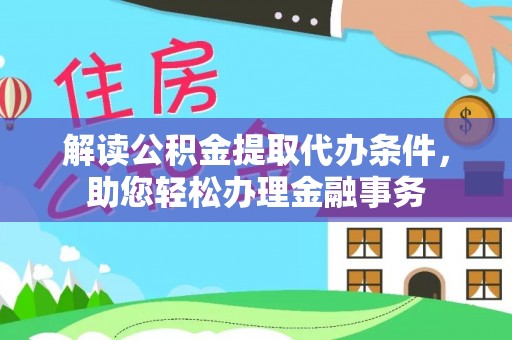 梧州解读公积金提取代办条件，助您轻松办理金融事务