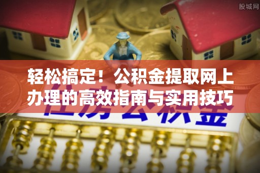 梧州轻松搞定！公积金提取网上办理的高效指南与实用技巧