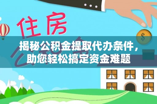 梧州揭秘公积金提取代办条件，助您轻松搞定资金难题