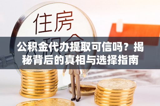梧州公积金代办提取可信吗？揭秘背后的真相与选择指南