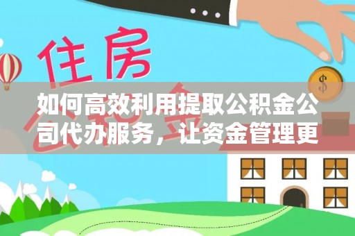 梧州如何高效利用提取公积金公司代办服务，让资金管理更轻松