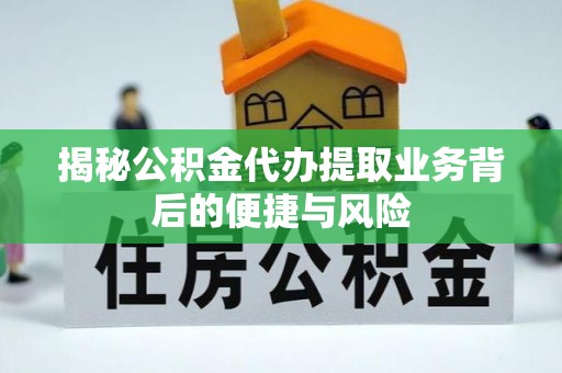 梧州揭秘公积金代办提取业务背后的便捷与风险