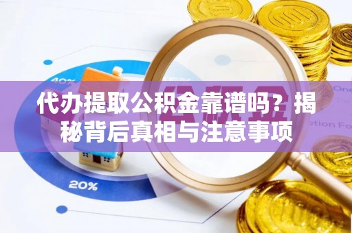 梧州代办提取公积金靠谱吗？揭秘背后真相与注意事项